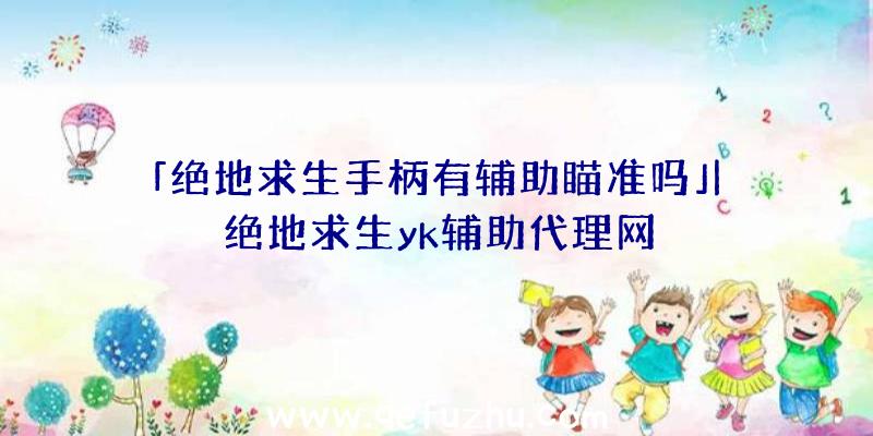「绝地求生手柄有辅助瞄准吗」|绝地求生yk辅助代理网
